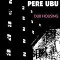 Album cover for 'DUB HOUSING' by Pere Ubu, featuring a high-contrast black and white graphic illustration of apartment buildings and a house, with the artist's name and album title in white and pink text.